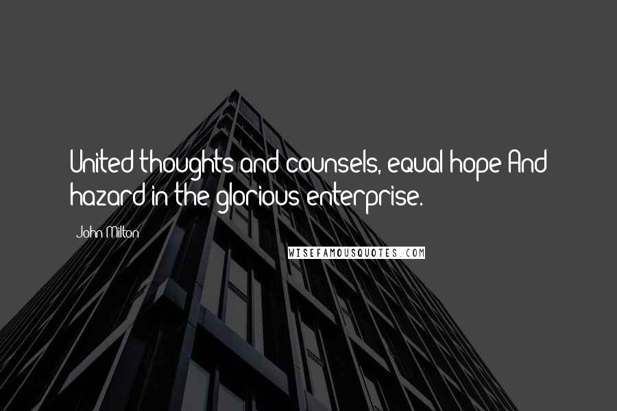 John Milton Quotes: United thoughts and counsels, equal hope And hazard in the glorious enterprise.