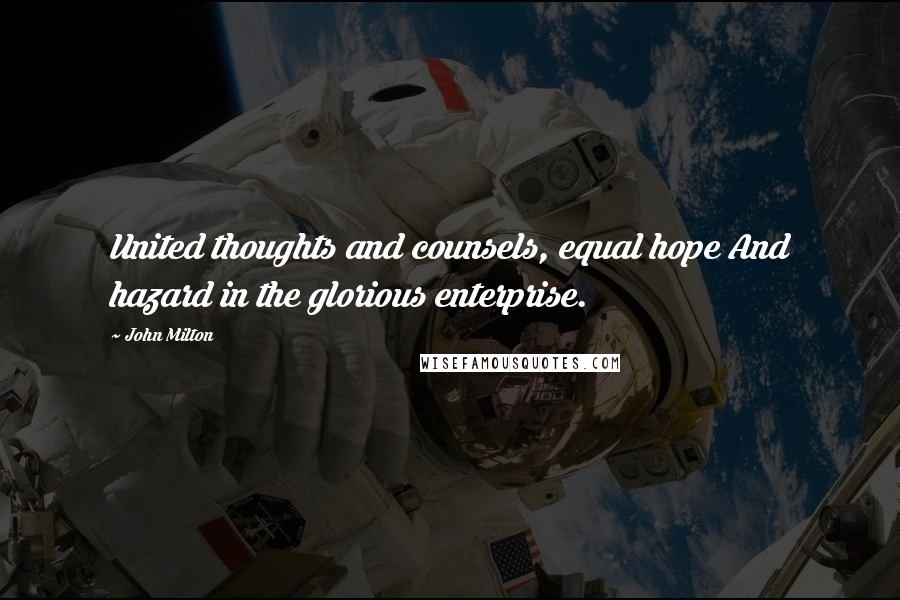 John Milton Quotes: United thoughts and counsels, equal hope And hazard in the glorious enterprise.