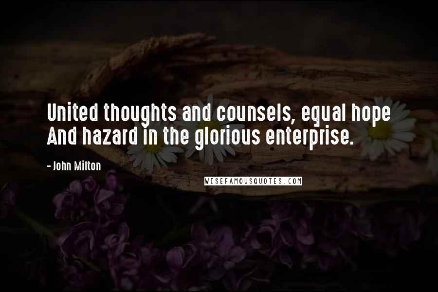 John Milton Quotes: United thoughts and counsels, equal hope And hazard in the glorious enterprise.