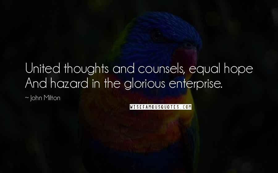 John Milton Quotes: United thoughts and counsels, equal hope And hazard in the glorious enterprise.