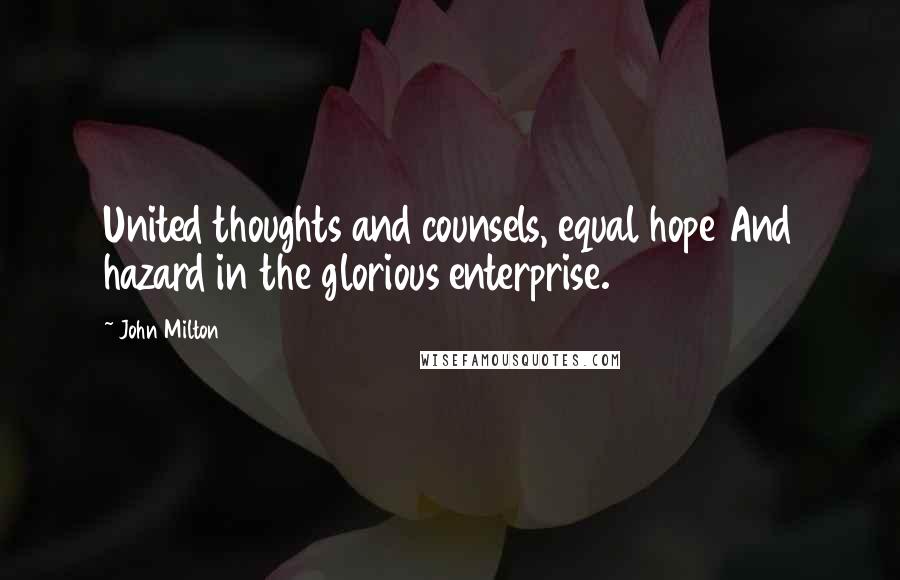 John Milton Quotes: United thoughts and counsels, equal hope And hazard in the glorious enterprise.