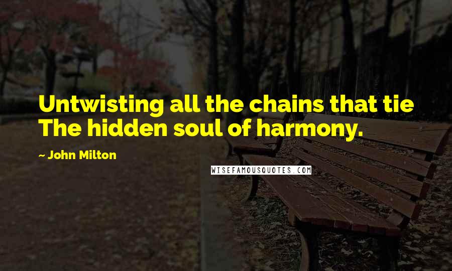 John Milton Quotes: Untwisting all the chains that tie The hidden soul of harmony.