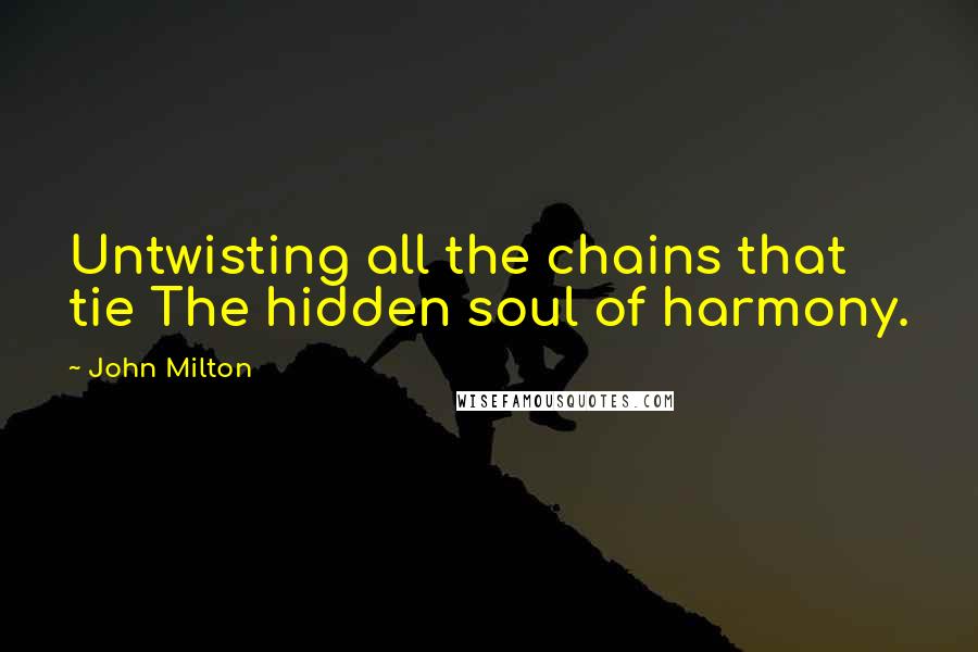 John Milton Quotes: Untwisting all the chains that tie The hidden soul of harmony.