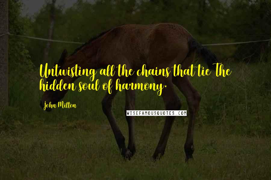 John Milton Quotes: Untwisting all the chains that tie The hidden soul of harmony.