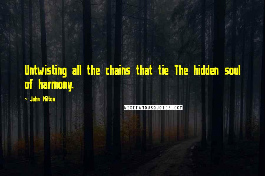 John Milton Quotes: Untwisting all the chains that tie The hidden soul of harmony.