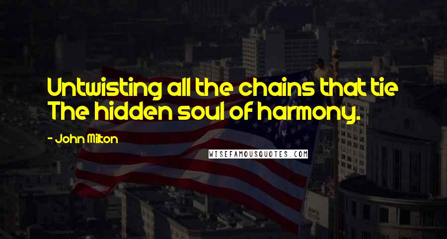 John Milton Quotes: Untwisting all the chains that tie The hidden soul of harmony.