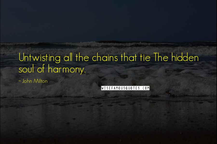 John Milton Quotes: Untwisting all the chains that tie The hidden soul of harmony.