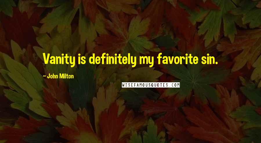 John Milton Quotes: Vanity is definitely my favorite sin.