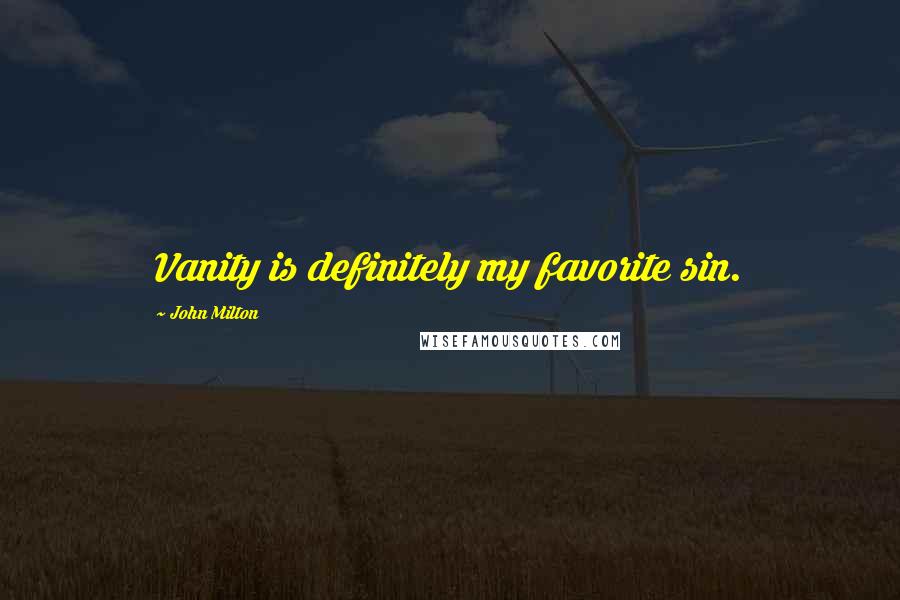 John Milton Quotes: Vanity is definitely my favorite sin.