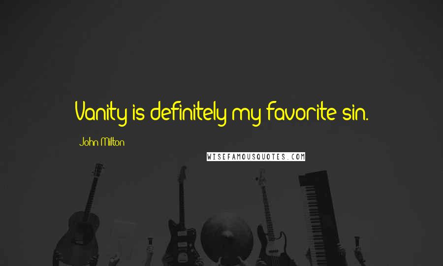 John Milton Quotes: Vanity is definitely my favorite sin.