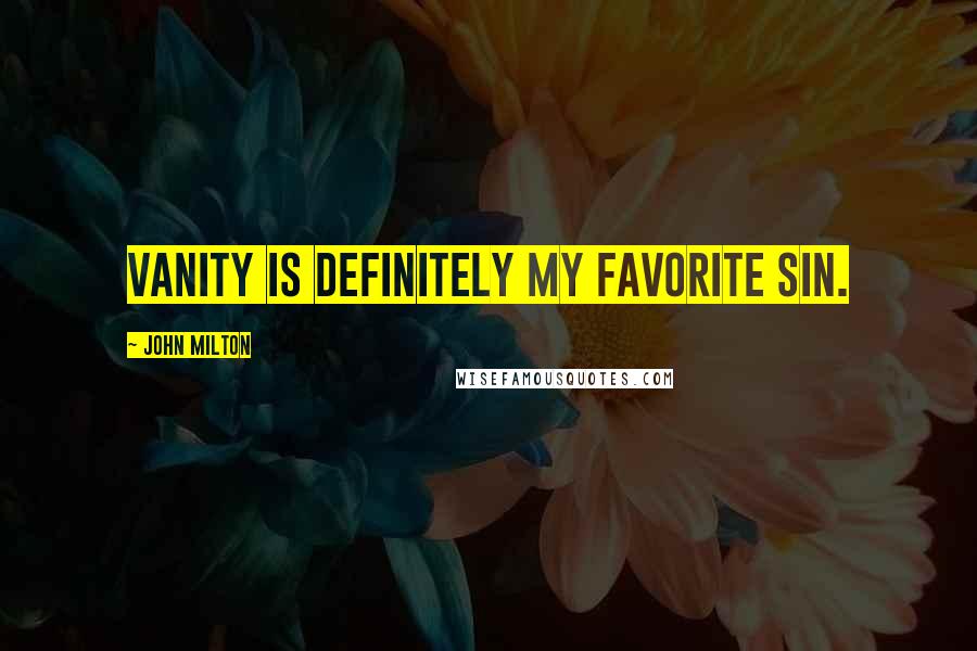 John Milton Quotes: Vanity is definitely my favorite sin.