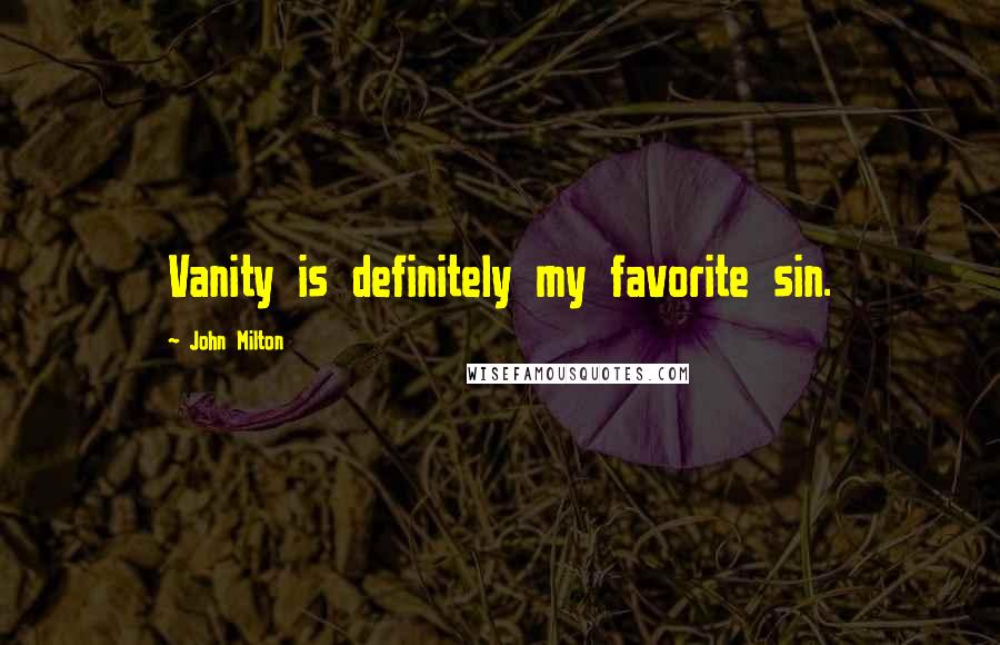 John Milton Quotes: Vanity is definitely my favorite sin.