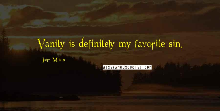 John Milton Quotes: Vanity is definitely my favorite sin.