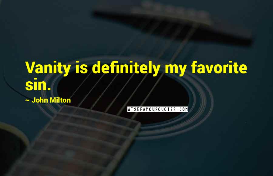 John Milton Quotes: Vanity is definitely my favorite sin.