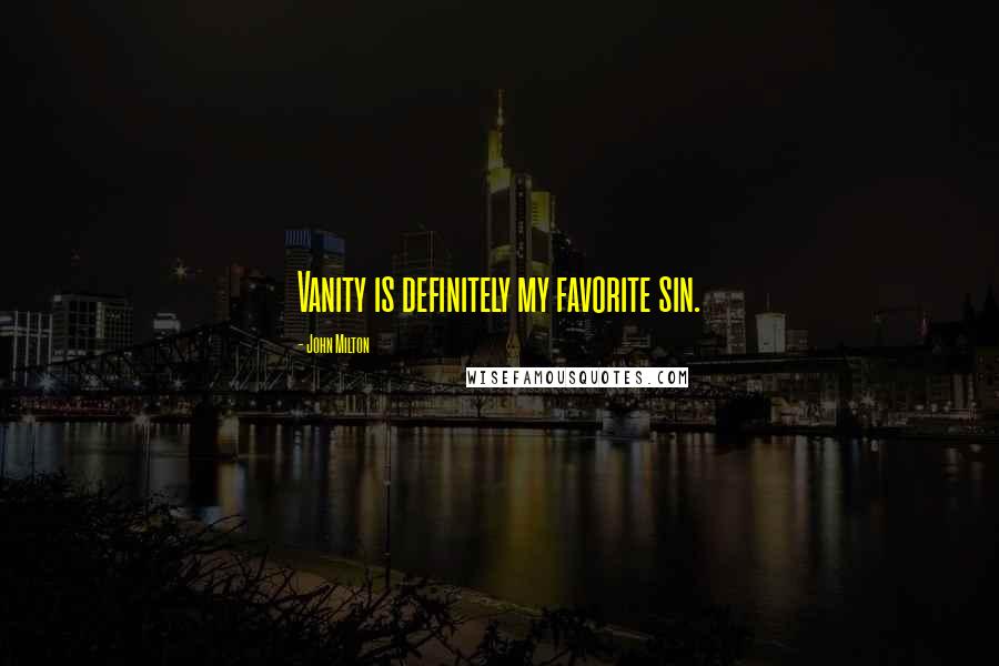 John Milton Quotes: Vanity is definitely my favorite sin.