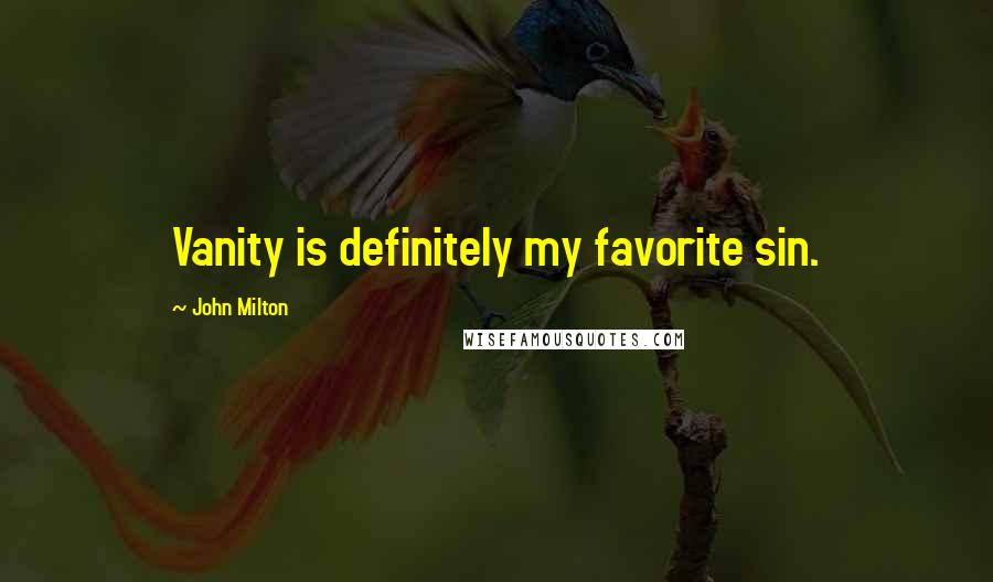 John Milton Quotes: Vanity is definitely my favorite sin.