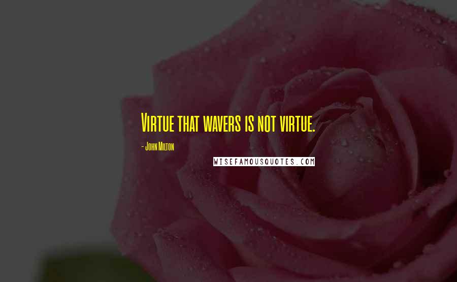 John Milton Quotes: Virtue that wavers is not virtue.