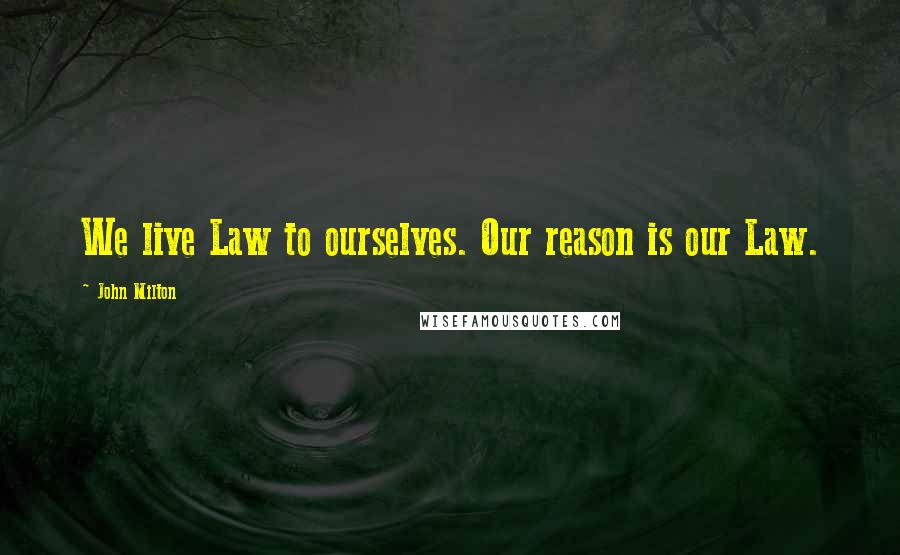 John Milton Quotes: We live Law to ourselves. Our reason is our Law.