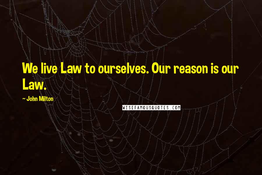 John Milton Quotes: We live Law to ourselves. Our reason is our Law.