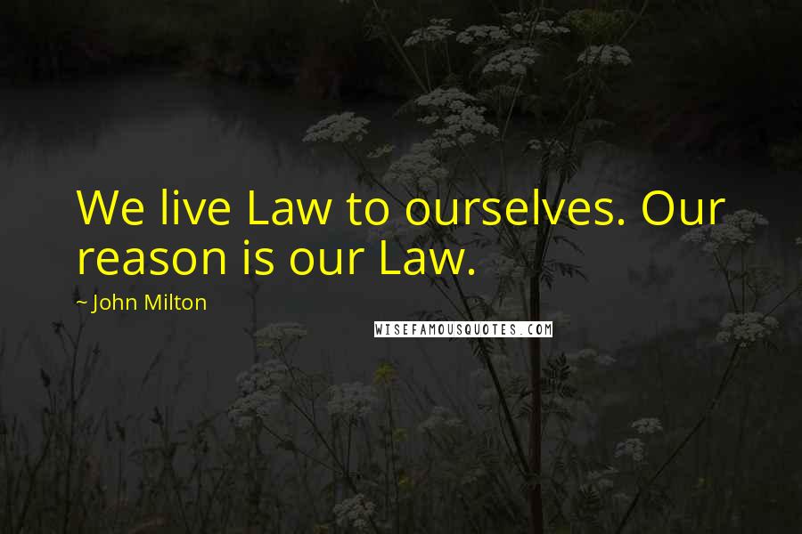 John Milton Quotes: We live Law to ourselves. Our reason is our Law.