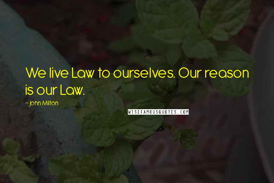 John Milton Quotes: We live Law to ourselves. Our reason is our Law.