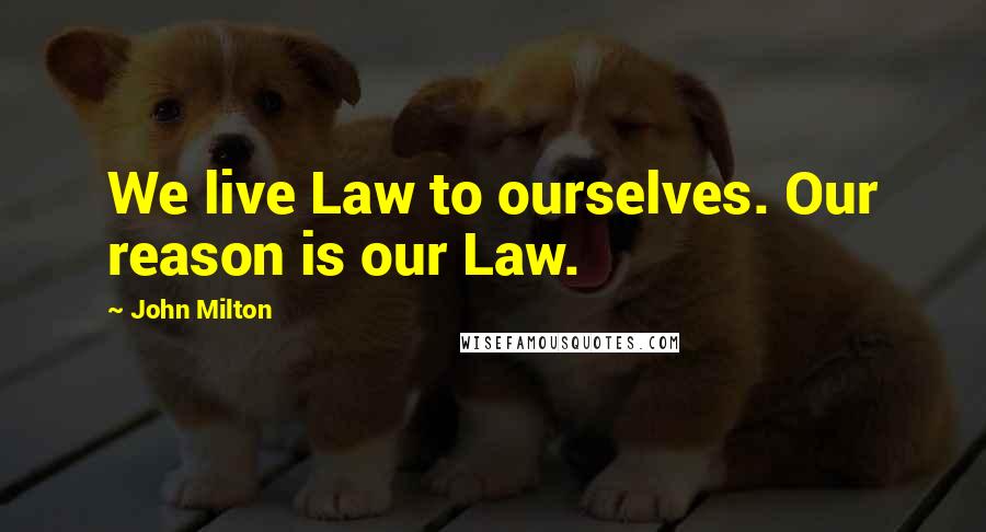 John Milton Quotes: We live Law to ourselves. Our reason is our Law.