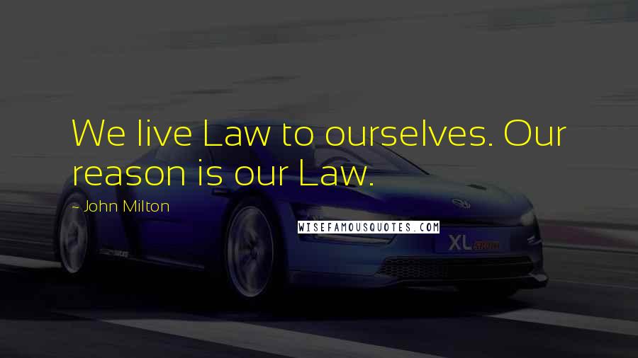 John Milton Quotes: We live Law to ourselves. Our reason is our Law.