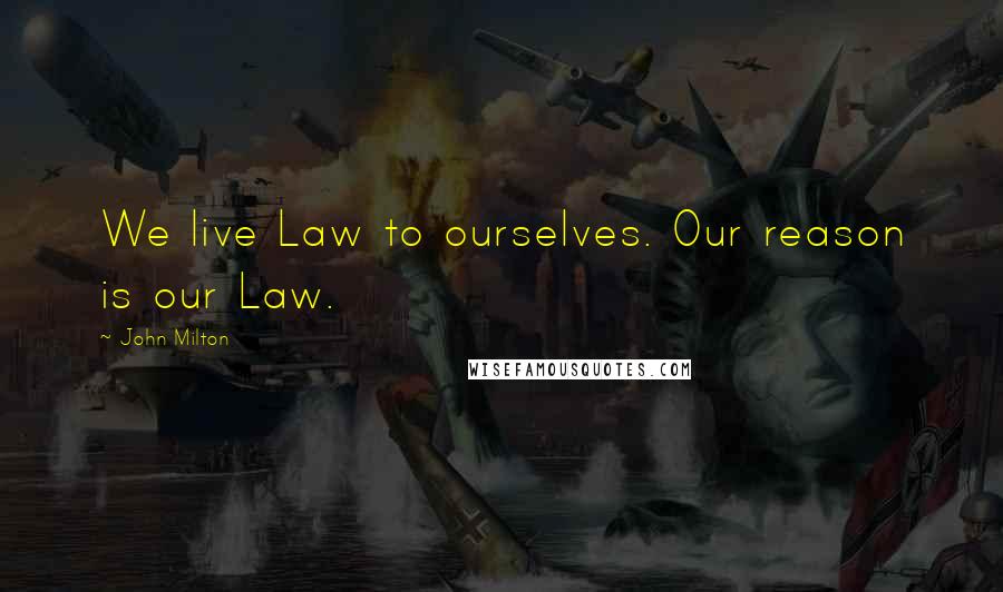 John Milton Quotes: We live Law to ourselves. Our reason is our Law.