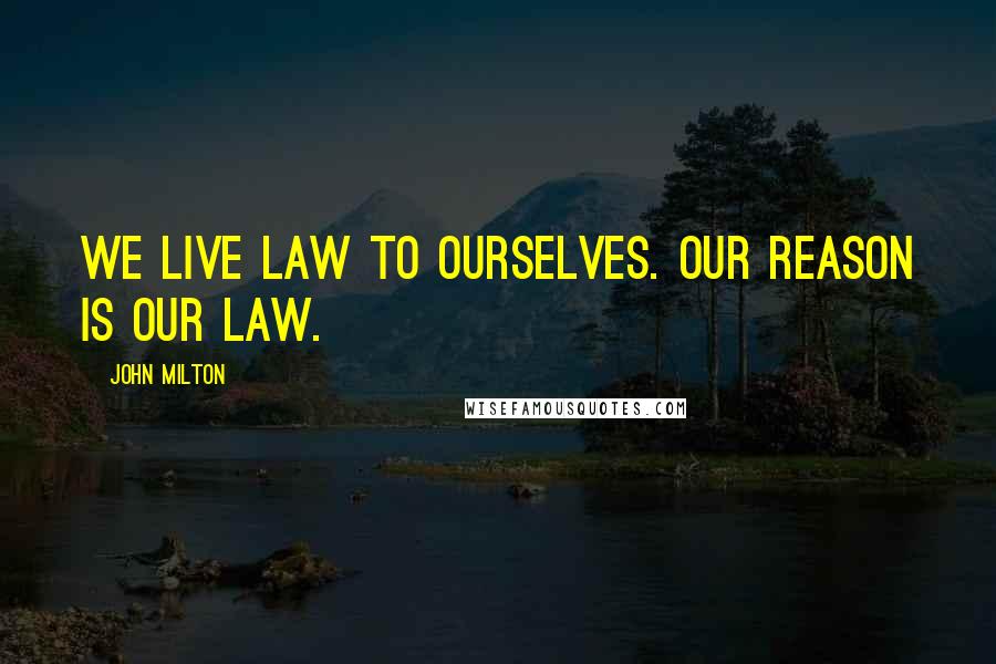 John Milton Quotes: We live Law to ourselves. Our reason is our Law.