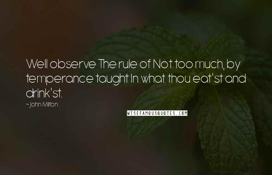 John Milton Quotes: Well observe The rule of Not too much, by temperance taught In what thou eat'st and drink'st.