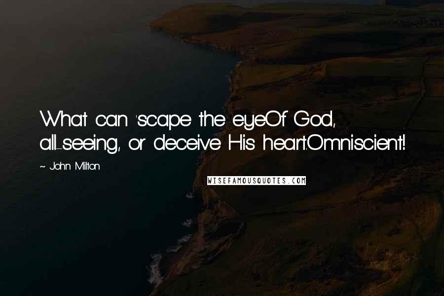 John Milton Quotes: What can 'scape the eyeOf God, all-seeing, or deceive His heart.Omniscient!