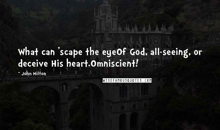 John Milton Quotes: What can 'scape the eyeOf God, all-seeing, or deceive His heart.Omniscient!