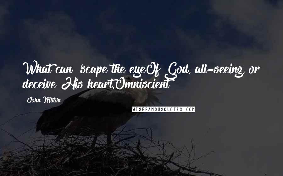 John Milton Quotes: What can 'scape the eyeOf God, all-seeing, or deceive His heart.Omniscient!