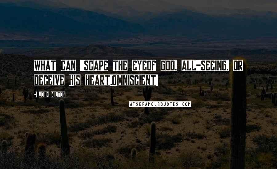 John Milton Quotes: What can 'scape the eyeOf God, all-seeing, or deceive His heart.Omniscient!