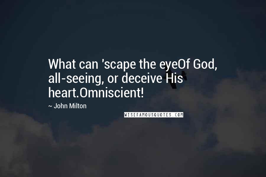 John Milton Quotes: What can 'scape the eyeOf God, all-seeing, or deceive His heart.Omniscient!