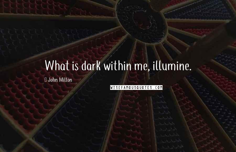 John Milton Quotes: What is dark within me, illumine.