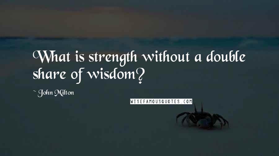 John Milton Quotes: What is strength without a double share of wisdom?
