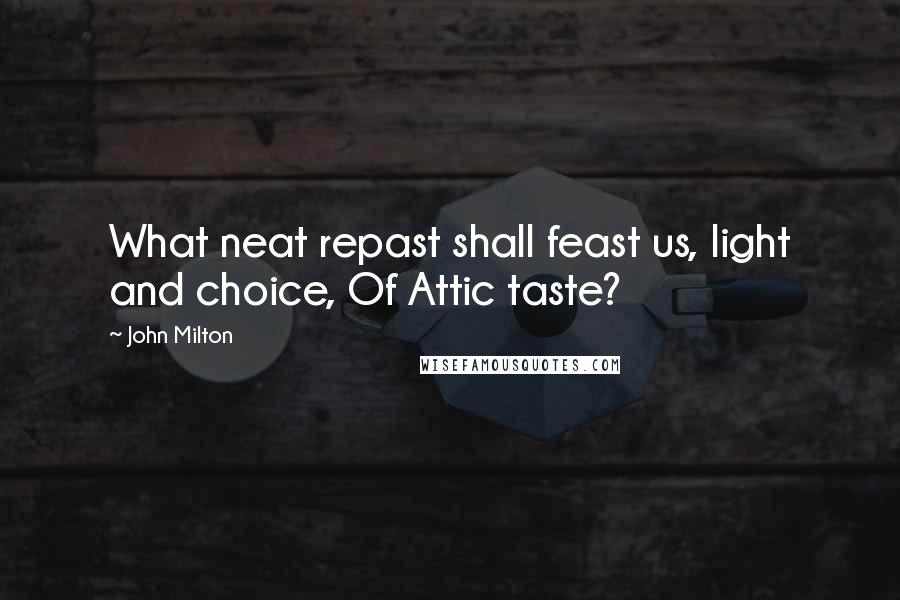 John Milton Quotes: What neat repast shall feast us, light and choice, Of Attic taste?