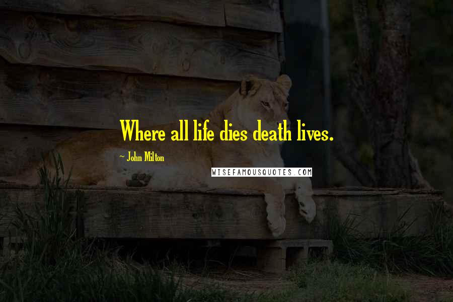 John Milton Quotes: Where all life dies death lives.