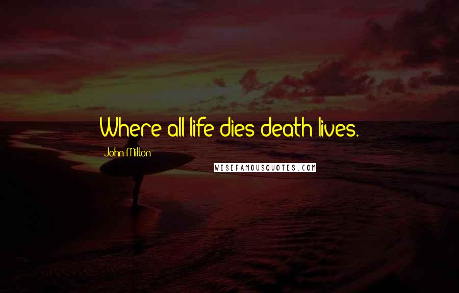 John Milton Quotes: Where all life dies death lives.