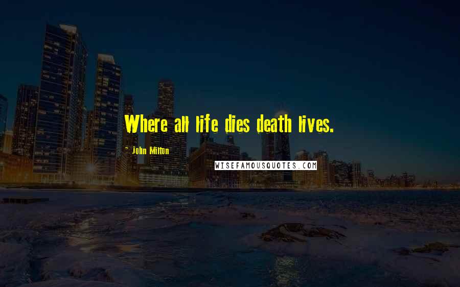 John Milton Quotes: Where all life dies death lives.