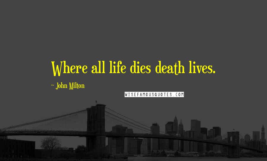 John Milton Quotes: Where all life dies death lives.