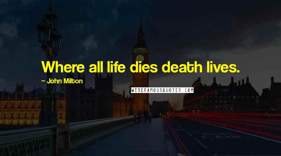 John Milton Quotes: Where all life dies death lives.