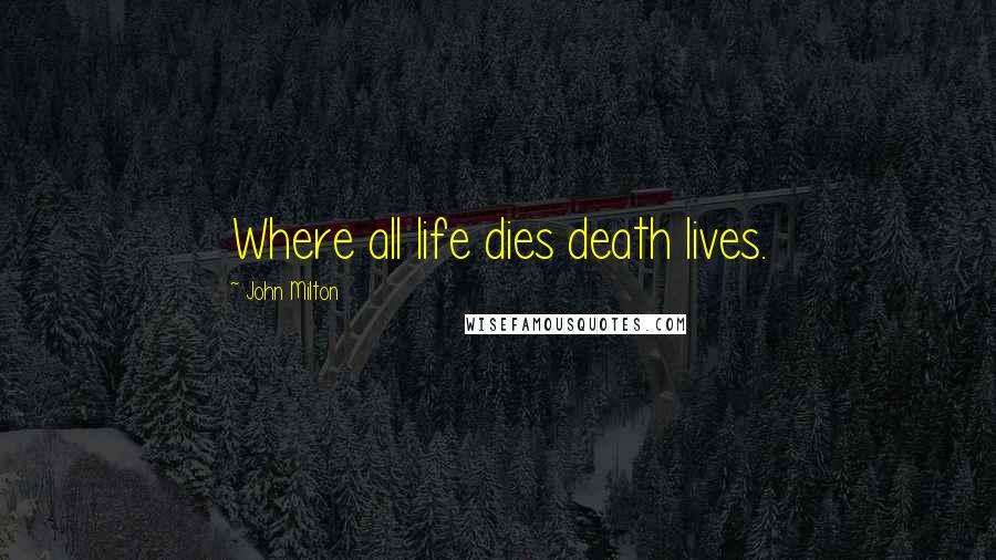 John Milton Quotes: Where all life dies death lives.