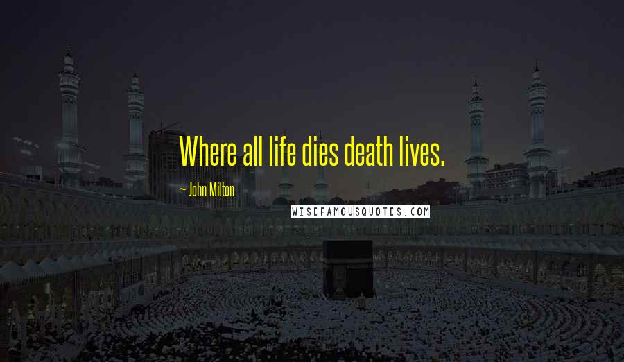 John Milton Quotes: Where all life dies death lives.