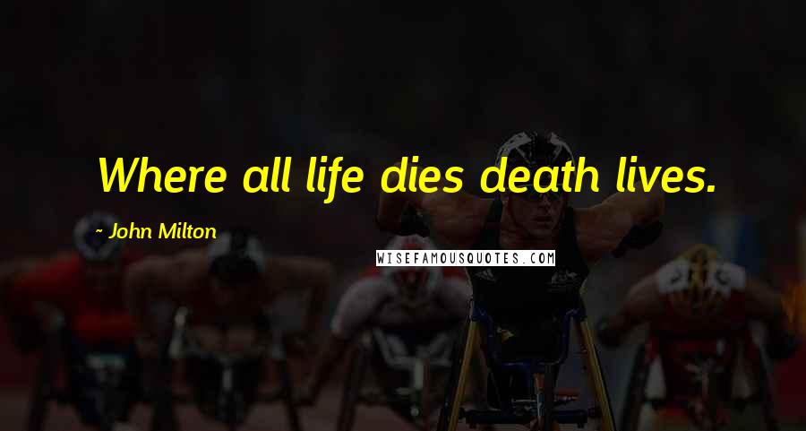 John Milton Quotes: Where all life dies death lives.