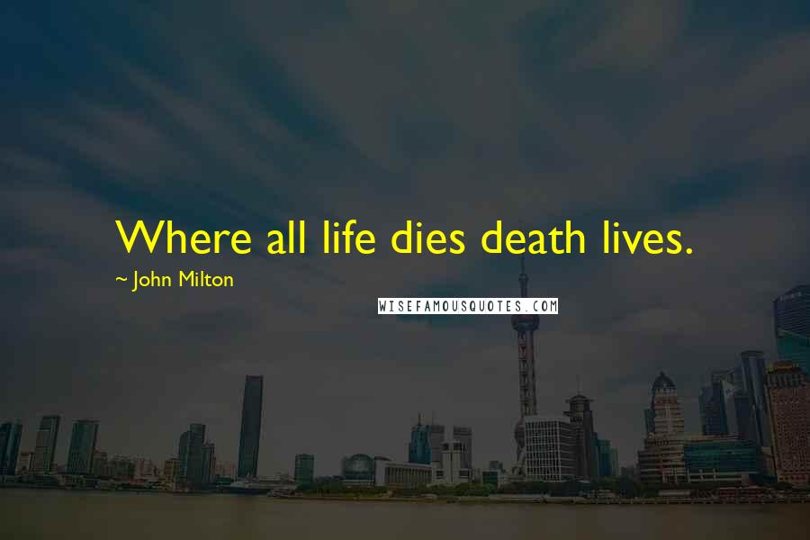 John Milton Quotes: Where all life dies death lives.