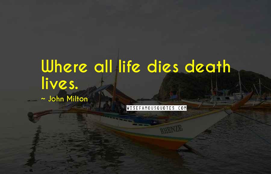 John Milton Quotes: Where all life dies death lives.