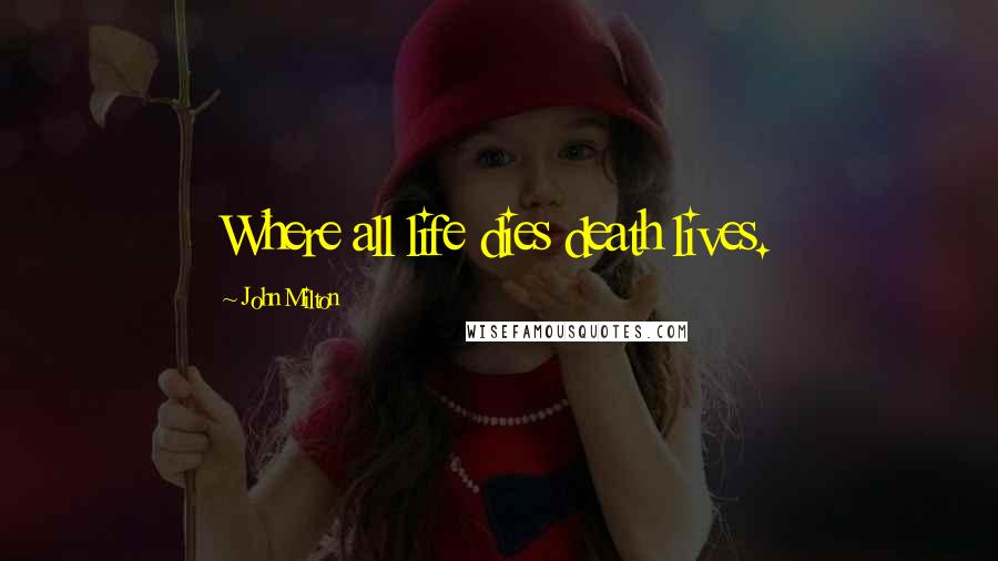 John Milton Quotes: Where all life dies death lives.