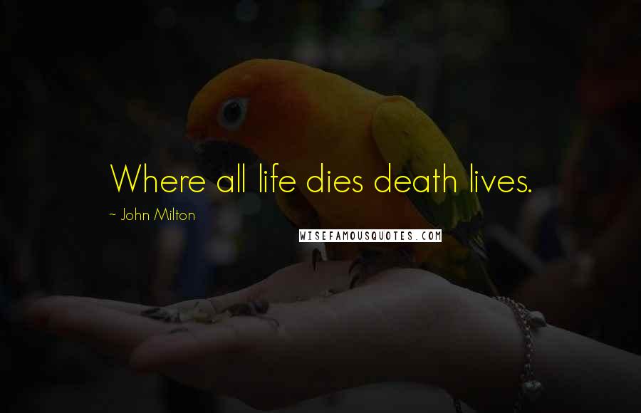 John Milton Quotes: Where all life dies death lives.